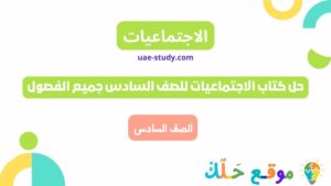 حل كتاب الاجتماعيات للصف السادس جميع الفصول